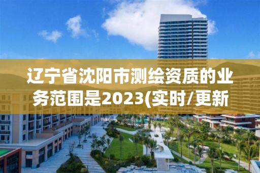 辽宁省沈阳市测绘资质的业务范围是2023(实时/更新中)