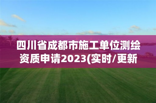 四川省成都市施工单位测绘资质申请2023(实时/更新中)