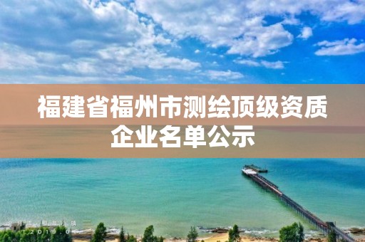 福建省福州市测绘顶级资质企业名单公示