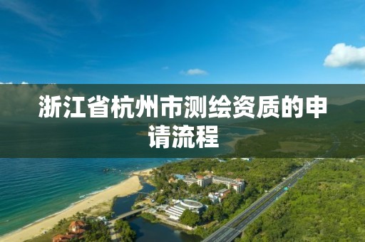 浙江省杭州市测绘资质的申请流程