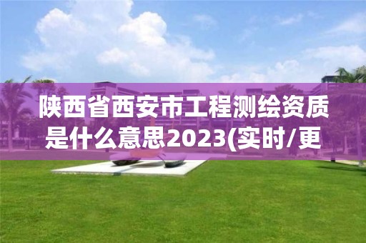 陕西省西安市工程测绘资质是什么意思2023(实时/更新中)