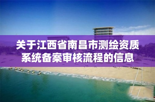 关于江西省南昌市测绘资质系统备案审核流程的信息