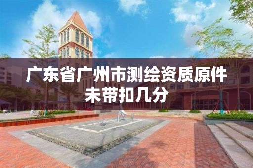 广东省广州市测绘资质原件未带扣几分