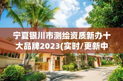 宁夏银川市测绘资质新办十大品牌2023(实时/更新中)