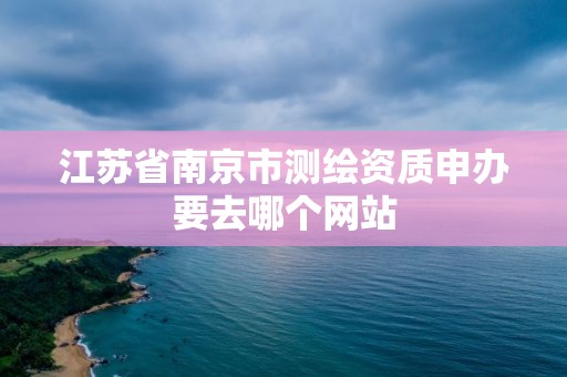 江苏省南京市测绘资质申办要去哪个网站