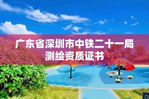 广东省深圳市中铁二十一局测绘资质证书