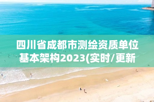 四川省成都市测绘资质单位基本架构2023(实时/更新中)