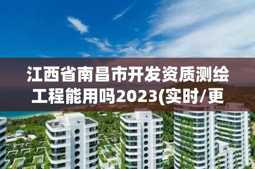 江西省南昌市开发资质测绘工程能用吗2023(实时/更新中)