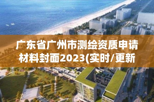 广东省广州市测绘资质申请材料封面2023(实时/更新中)