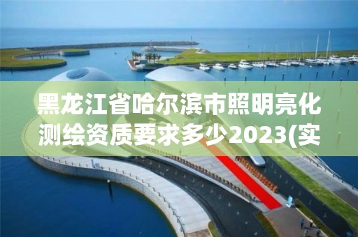 黑龙江省哈尔滨市照明亮化测绘资质要求多少2023(实时/更新中)