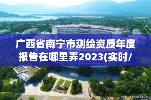 广西省南宁市测绘资质年度报告在哪里弄2023(实时/更新中)