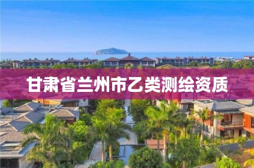 甘肃省兰州市乙类测绘资质