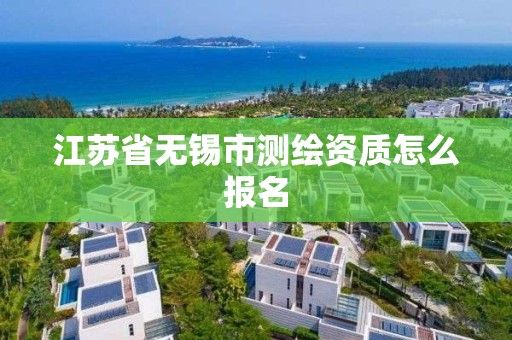 江苏省无锡市测绘资质怎么报名