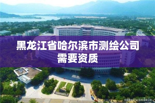 黑龙江省哈尔滨市测绘公司需要资质