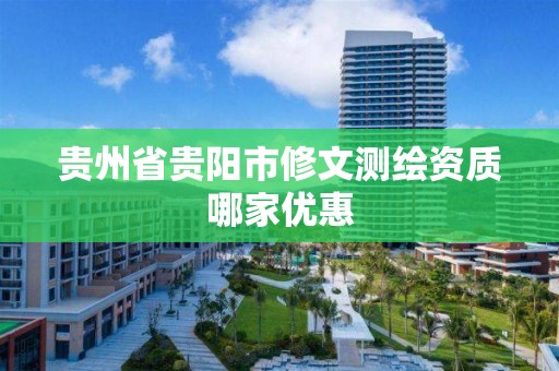 贵州省贵阳市修文测绘资质哪家优惠