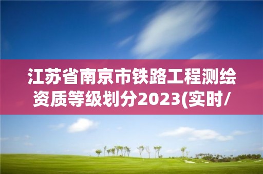 江苏省南京市铁路工程测绘资质等级划分2023(实时/更新中)