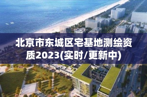 北京市东城区宅基地测绘资质2023(实时/更新中)