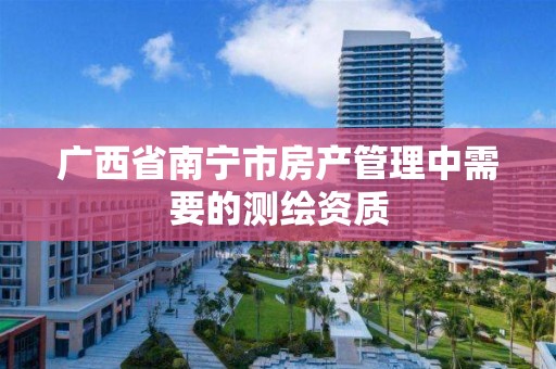 广西省南宁市房产管理中需要的测绘资质