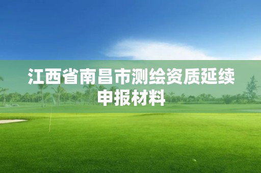 江西省南昌市测绘资质延续申报材料