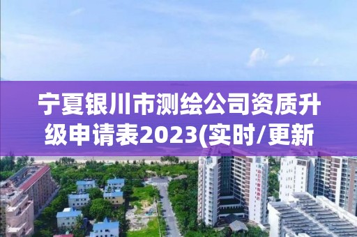 宁夏银川市测绘公司资质升级申请表2023(实时/更新中)