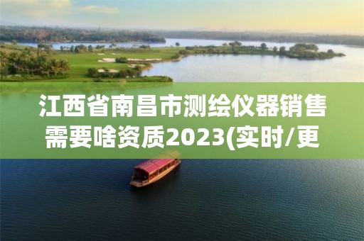 江西省南昌市测绘仪器销售需要啥资质2023(实时/更新中)