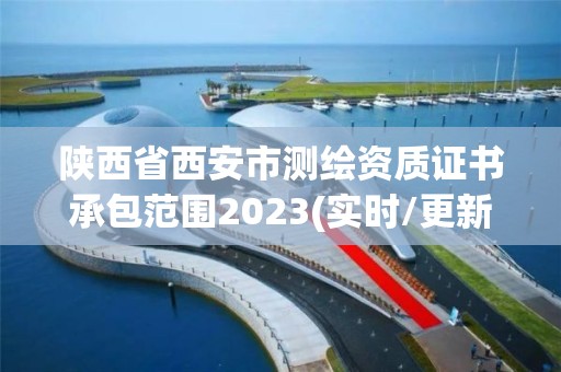 陕西省西安市测绘资质证书承包范围2023(实时/更新中)