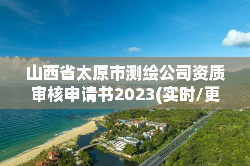 山西省太原市测绘公司资质审核申请书2023(实时/更新中)