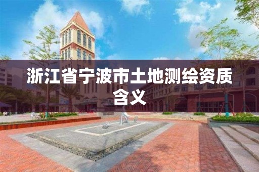 浙江省宁波市土地测绘资质含义