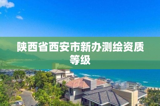 陕西省西安市新办测绘资质等级