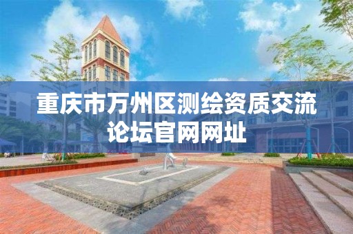 重庆市万州区测绘资质交流论坛官网网址