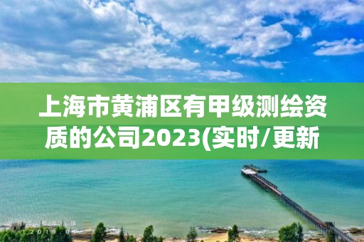 上海市黄浦区有甲级测绘资质的公司2023(实时/更新中)