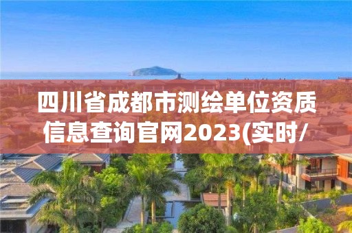 四川省成都市测绘单位资质信息查询官网2023(实时/更新中)