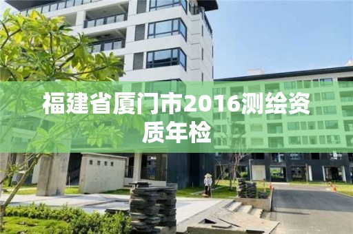 福建省厦门市2016测绘资质年检