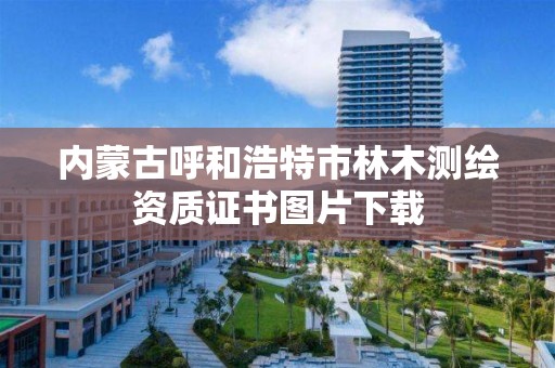 内蒙古呼和浩特市林木测绘资质证书图片下载