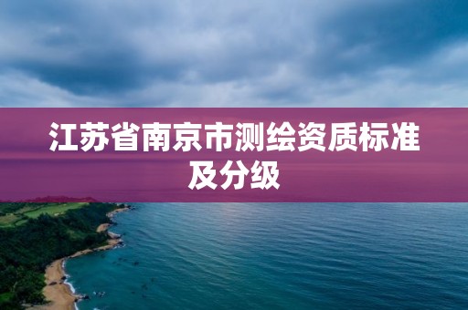 江苏省南京市测绘资质标准及分级