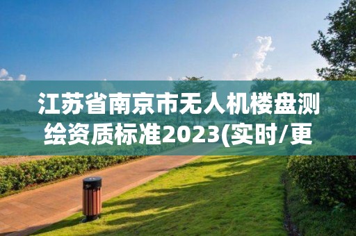 江苏省南京市无人机楼盘测绘资质标准2023(实时/更新中)