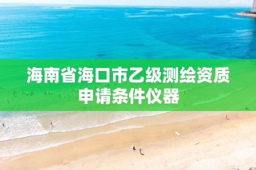 海南省海口市乙级测绘资质申请条件仪器