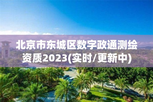 北京市东城区数字政通测绘资质2023(实时/更新中)