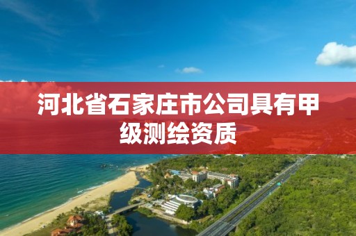 河北省石家庄市公司具有甲级测绘资质