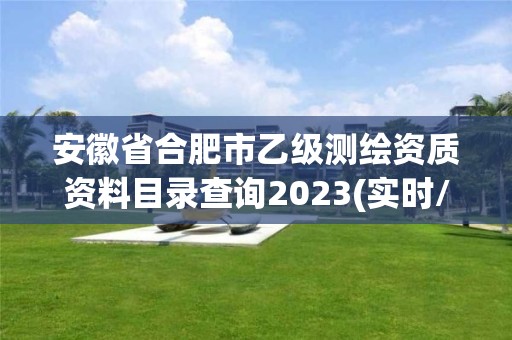 安徽省合肥市乙级测绘资质资料目录查询2023(实时/更新中)