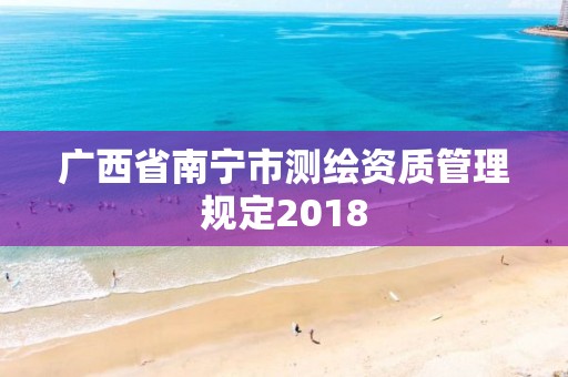 广西省南宁市测绘资质管理规定2018