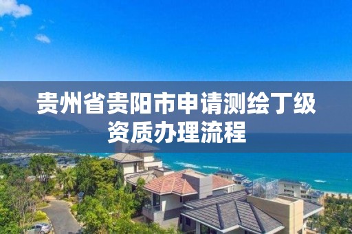 贵州省贵阳市申请测绘丁级资质办理流程