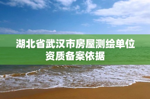 湖北省武汉市房屋测绘单位资质备案依据