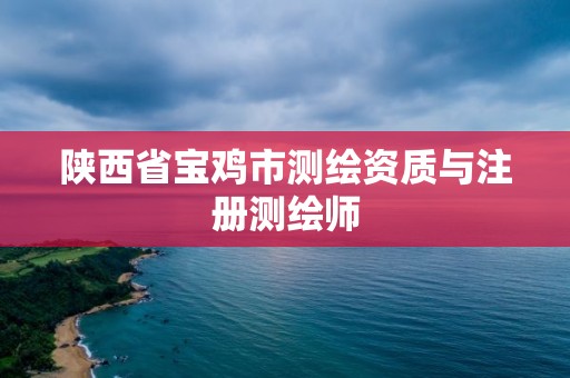 陕西省宝鸡市测绘资质与注册测绘师