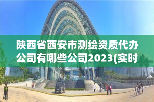 陕西省西安市测绘资质代办公司有哪些公司2023(实时/更新中)