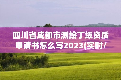 四川省成都市测绘丁级资质申请书怎么写2023(实时/更新中)