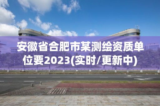 安徽省合肥市某测绘资质单位要2023(实时/更新中)