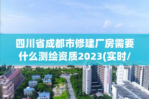 四川省成都市修建厂房需要什么测绘资质2023(实时/更新中)