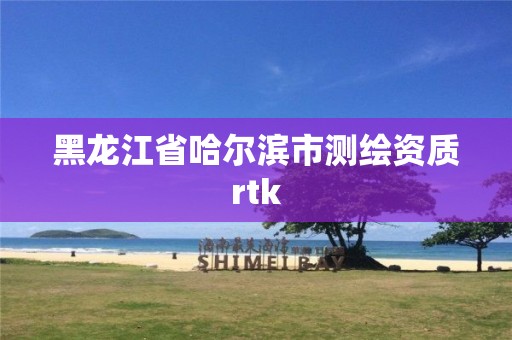 黑龙江省哈尔滨市测绘资质rtk