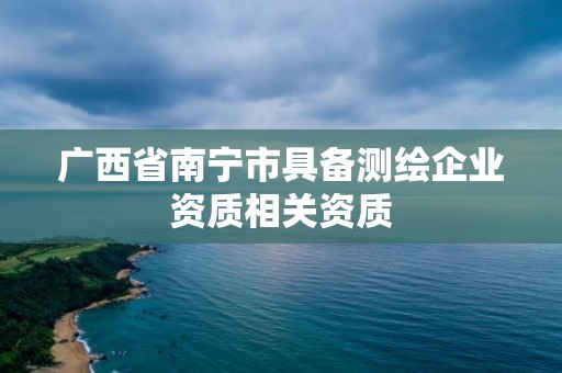 广西省南宁市具备测绘企业资质相关资质